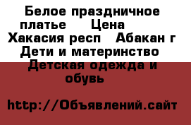 Белое праздничное платье   › Цена ­ 350 - Хакасия респ., Абакан г. Дети и материнство » Детская одежда и обувь   